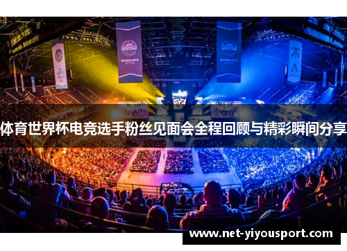 体育世界杯电竞选手粉丝见面会全程回顾与精彩瞬间分享