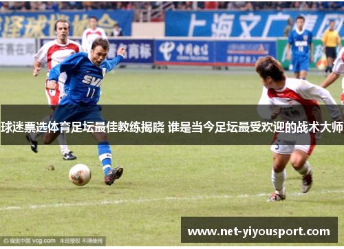 球迷票选体育足坛最佳教练揭晓 谁是当今足坛最受欢迎的战术大师