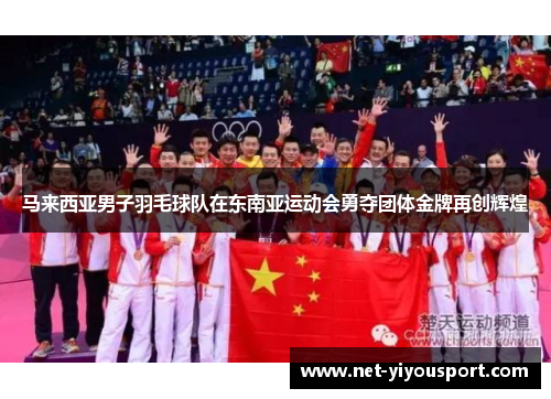 马来西亚男子羽毛球队在东南亚运动会勇夺团体金牌再创辉煌