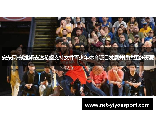 安东尼·戴维斯表达希望支持女性青少年体育项目发展并提供更多资源