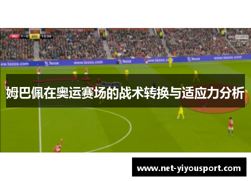 姆巴佩在奥运赛场的战术转换与适应力分析