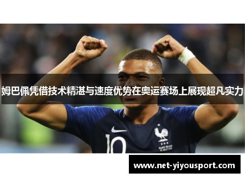 姆巴佩凭借技术精湛与速度优势在奥运赛场上展现超凡实力