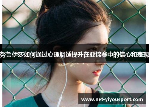 努鲁伊莎如何通过心理调适提升在亚锦赛中的信心和表现