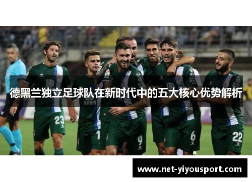 德黑兰独立足球队在新时代中的五大核心优势解析