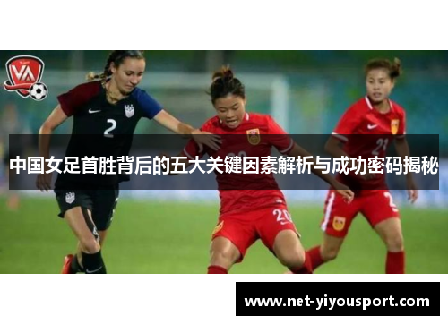 中国女足首胜背后的五大关键因素解析与成功密码揭秘