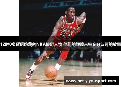 12胜0负背后隐藏的NBA传奇人物 他们的辉煌未被充分认可的故事