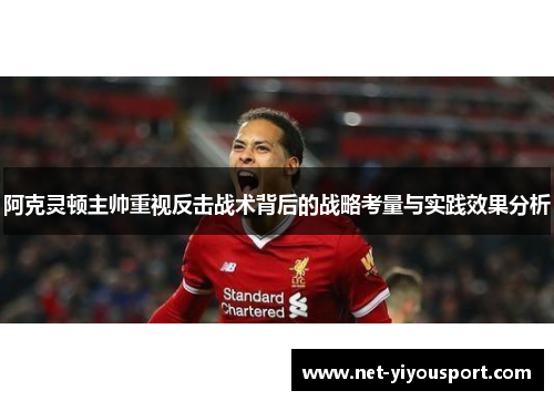 阿克灵顿主帅重视反击战术背后的战略考量与实践效果分析