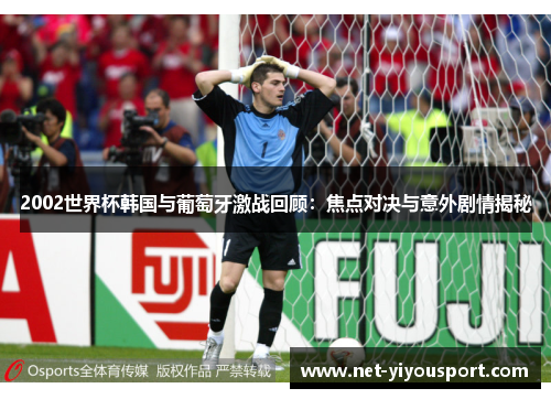 2002世界杯韩国与葡萄牙激战回顾：焦点对决与意外剧情揭秘