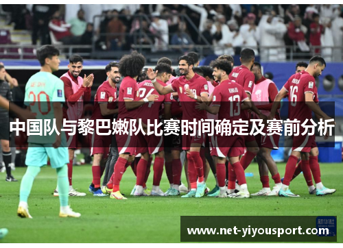 中国队与黎巴嫩队比赛时间确定及赛前分析