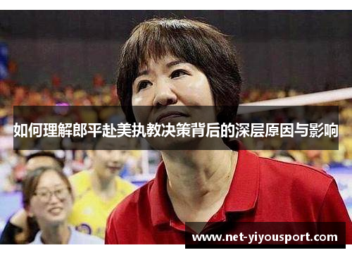 如何理解郎平赴美执教决策背后的深层原因与影响