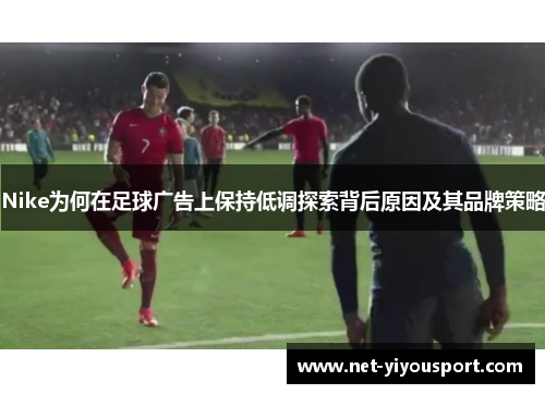 Nike为何在足球广告上保持低调探索背后原因及其品牌策略